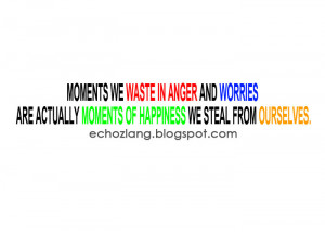 Moments we in anger and worries are actually moments of happiness we ...