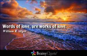 Words of love, are works of love. - William R. Alger