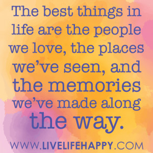 The best things in life are the people we love, the places we’ve ...