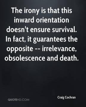 ... , it guarantees the opposite -- irrelevance, obsolescence and death