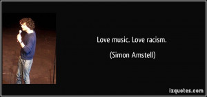 Love music. Love racism. - Simon Amstell