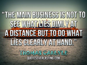 The main business is not to see what lies dimly at a distance but to ...