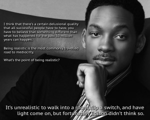 ... Realistic is the most commonly traveled road to mediocrity..Will Smith