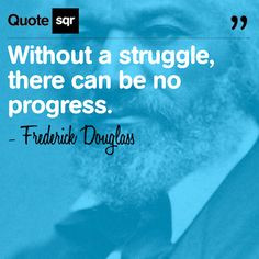 Without a struggle, there can be no progress. - Frederick Douglass # ...