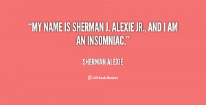 My name is Sherman J. Alexie Jr., and I am an insomniac.”