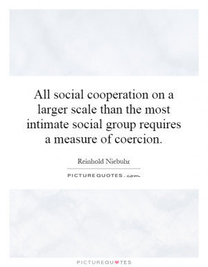 ... intimate social group requires a measure of coercion. Picture Quote #1