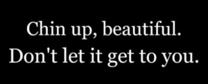 chin up, beautiful