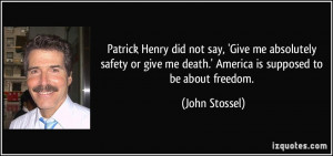 Patrick Henry did not say, 'Give me absolutely safety or give me death ...