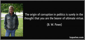 The origin of corruption in politics is surely in the thought that you ...
