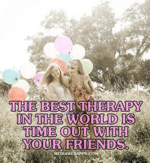 The best therapy in the world is time out with your friends. Source ...