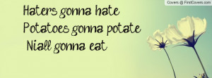 haters gonna hate !potatoes gonna potate! niall gonna eat! , Pictures