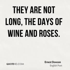Ernest Dowson - They are not long, the days of wine and roses.