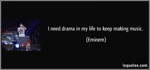 need drama in my life to keep making music. - Eminem