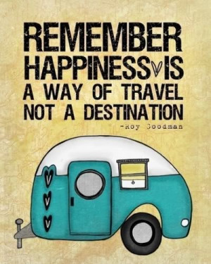 Remember, happiness is a way of travel, not the destination. Take your ...