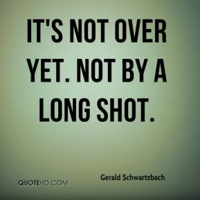 Gerald Schwartzbach - It's not over yet. Not by a long shot.