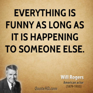 Everything is funny as long as it is happening to someone else.