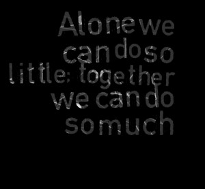 Quotes Picture: alone we can do so little; together we can do so much