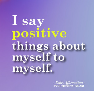 ... for self esteem - I say positive things about myself to myself