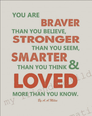 You are braver than you believe stronger than you seem smarter than ...