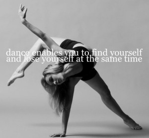Dance enables you to find yourself and lose yourself at the same time.
