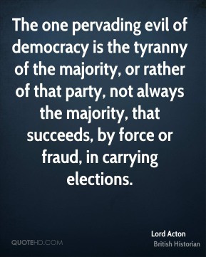 Lord Acton - The one pervading evil of democracy is the tyranny of the ...
