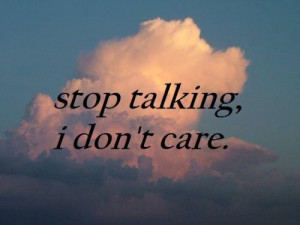 Stop talking i don't care
