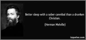 Better sleep with a sober cannibal than a drunken Christian. - Herman ...