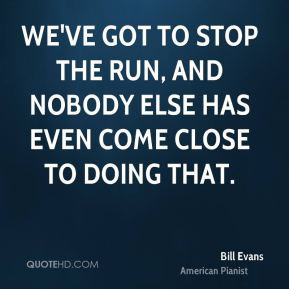 Bill Evans - We've got to stop the run, and nobody else has even come ...
