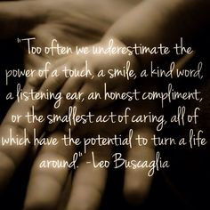 Too often we underestimate the power of a touch a smile a kind word