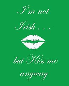 not Irish, but kiss me anyway!