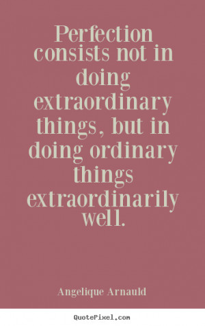 ... doing extraordinary things, but in doing ordinary things