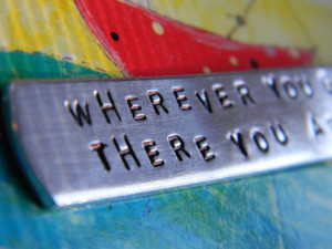 Wherever You Go, There You Are. Great quote for a keychain.