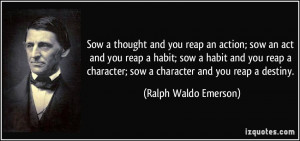 ... ; sow a character and you reap a destiny. - Ralph Waldo Emerson