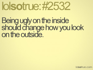 Being ugly on the inside should change how you look on the outside.