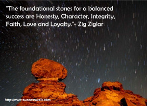 ... Honesty, Character, Integrity, Faith, Love and Loyalty.”- Zig Ziglar