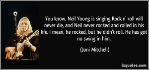 ... he rocked, but he didn't roll. He has got no swing in him. - Joni