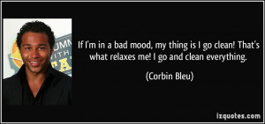 If I'm in a bad mood, my thing is I go clean! That's what relaxes me ...