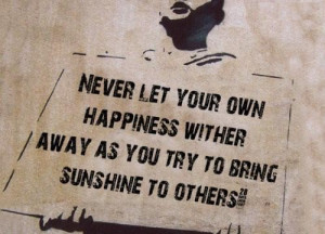 ... wither away as you try to bring sunshine to others happiness quote