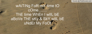 wAiTiNg FoR mY time tO cOme.....ThE time WhEn I wIlL bE aBoVe ThE ...