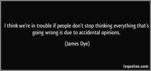 ... everything that's going wrong is due to accidental opinions. - James