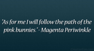 As for me I will follow the path of the pink bunnies.” – Magenta ...