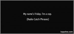 My name's Friday. I'm a cop. - Radio Catch Phrases