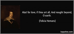 Alas! for love, if thou art all, And nought beyond, O earth. - Felicia ...
