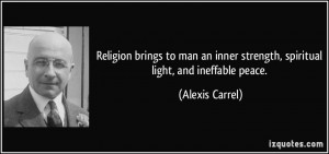 ... inner strength, spiritual light, and ineffable peace. - Alexis Carrel