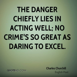 The danger chiefly lies in acting well; no crime's so great as daring ...