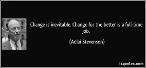... . Change for the better is a full-time job. - Adlai Stevenson