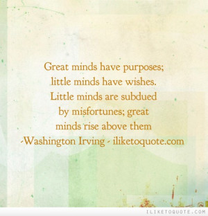 Great minds have purposes; little minds have wishes. Little minds are ...