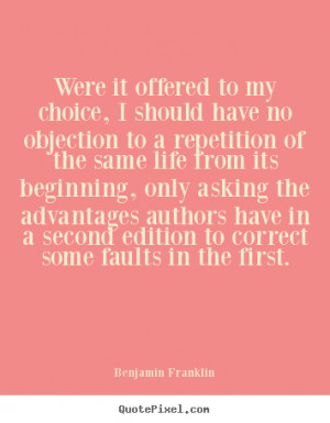 Benjamin Franklin Quotes - Were it offered to my choice, I should have ...