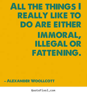 Alexander Woollcott Quotes - All the things I really like to do are ...
