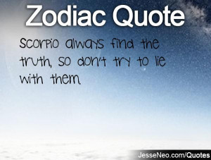 Scorpio always find the truth, so don't try to lie with them.
